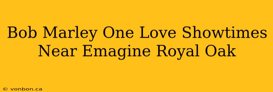 Bob Marley One Love Showtimes Near Emagine Royal Oak