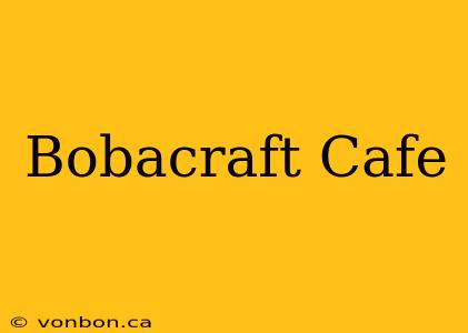 Bobacraft Cafe