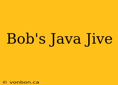 Bob's Java Jive