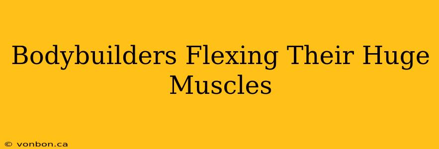 Bodybuilders Flexing Their Huge Muscles