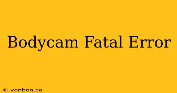 Bodycam Fatal Error