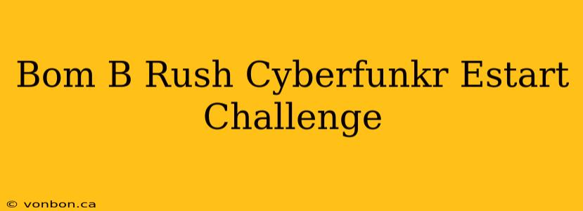 Bom B Rush Cyberfunkr Estart Challenge