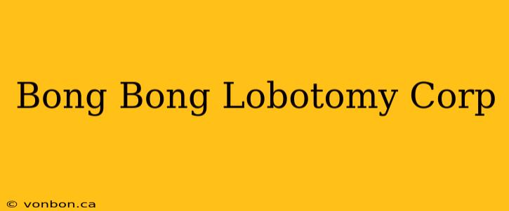 Bong Bong Lobotomy Corp