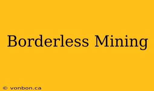 Borderless Mining