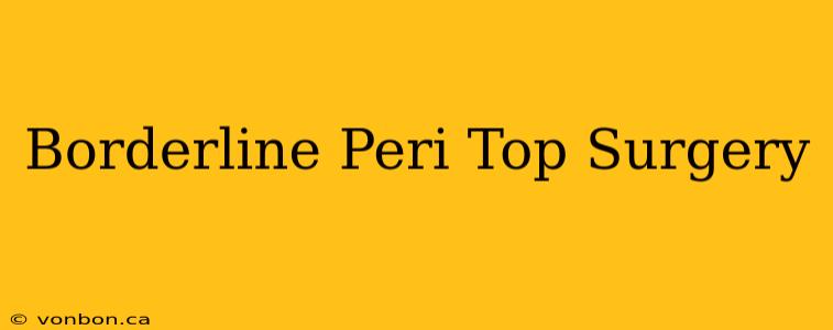 Borderline Peri Top Surgery