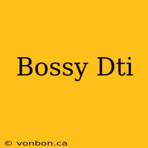 Bossy Dti