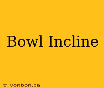 Bowl Incline