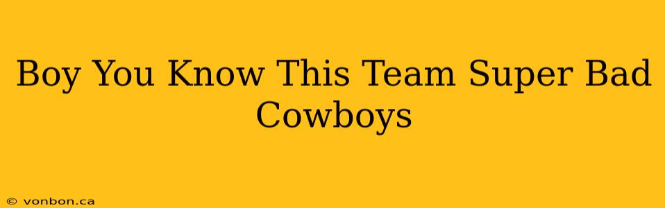 Boy You Know This Team Super Bad Cowboys