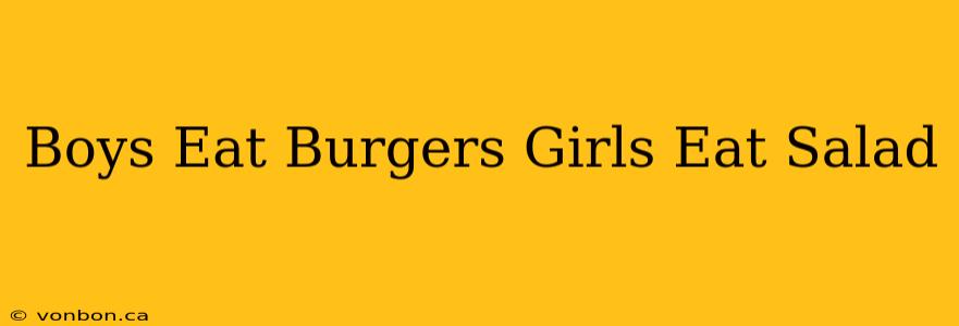 Boys Eat Burgers Girls Eat Salad