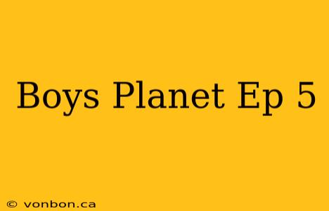 Boys Planet Ep 5