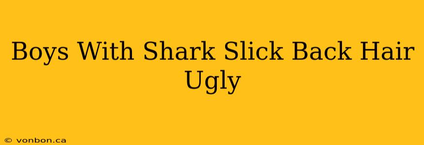 Boys With Shark Slick Back Hair Ugly