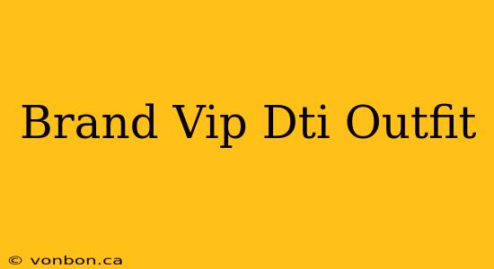 Brand Vip Dti Outfit