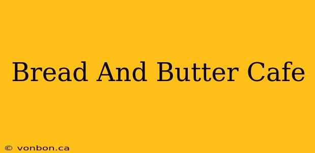 Bread And Butter Cafe