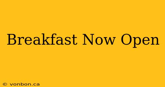 Breakfast Now Open