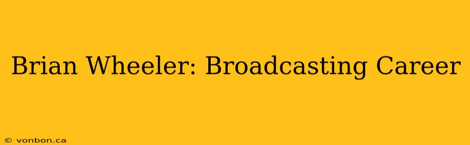 Brian Wheeler: Broadcasting Career