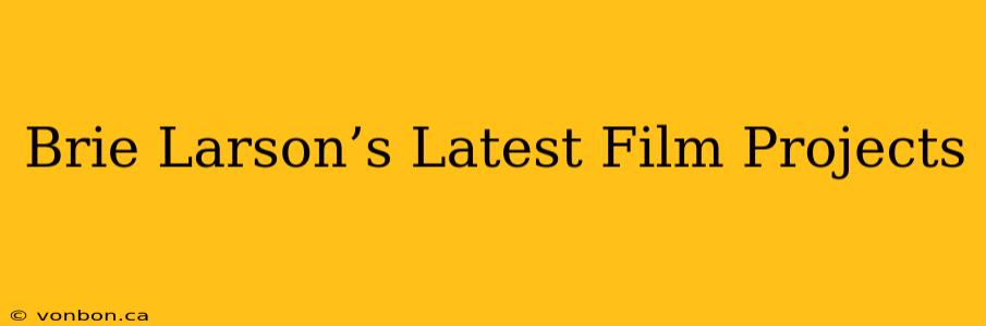 Brie Larson’s Latest Film Projects