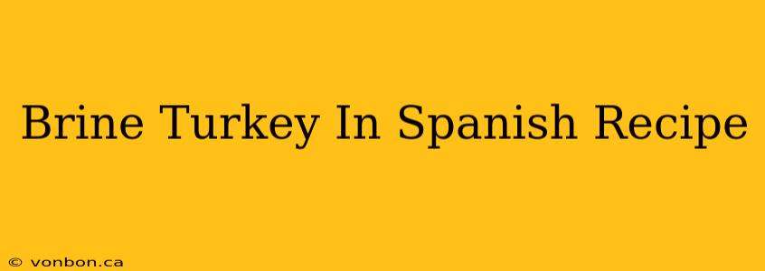 Brine Turkey In Spanish Recipe