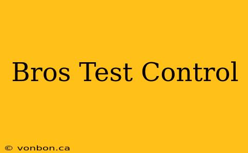 Bros Test Control