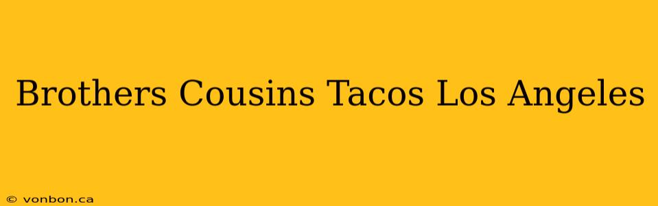 Brothers Cousins Tacos Los Angeles