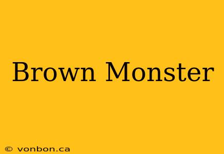 Brown Monster