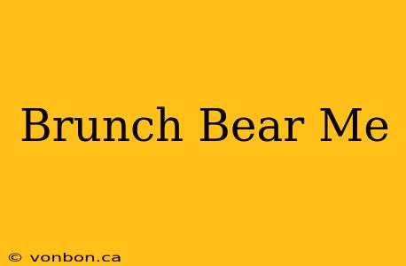 Brunch Bear Me