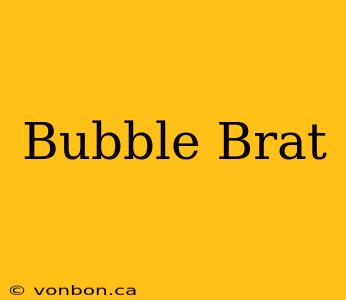 Bubble Brat