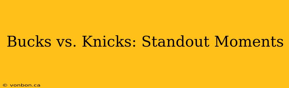 Bucks vs. Knicks: Standout Moments