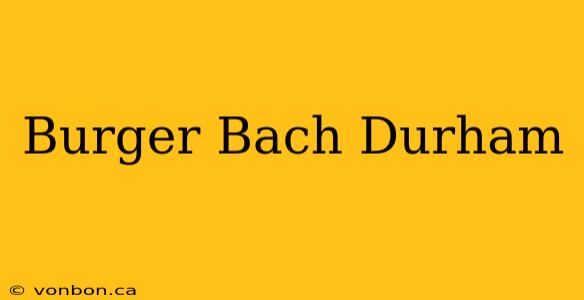 Burger Bach Durham