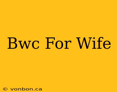 Bwc For Wife