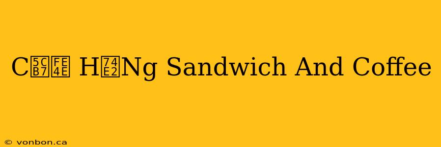 C岷﹎ H瓢Ng Sandwich And Coffee