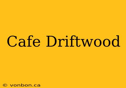 Cafe Driftwood