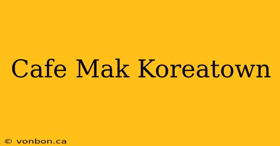 Cafe Mak Koreatown