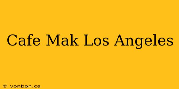 Cafe Mak Los Angeles