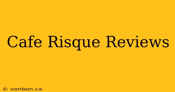 Cafe Risque Reviews