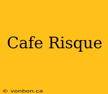 Cafe Risque