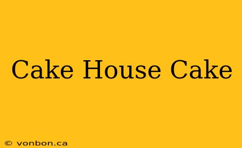 Cake House Cake