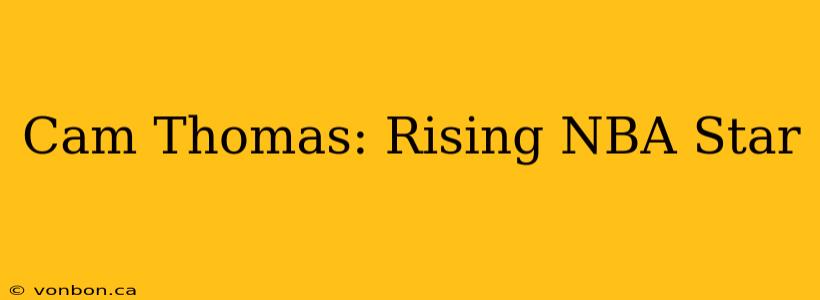 Cam Thomas: Rising NBA Star