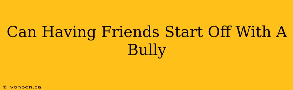 Can Having Friends Start Off With A Bully