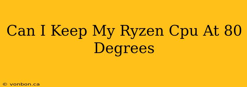 Can I Keep My Ryzen Cpu At 80 Degrees