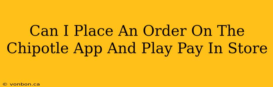 Can I Place An Order On The Chipotle App And Play Pay In Store