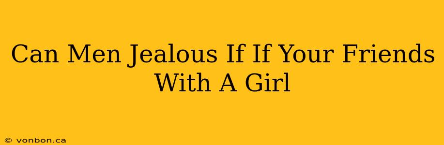 Can Men Jealous If If Your Friends With A Girl