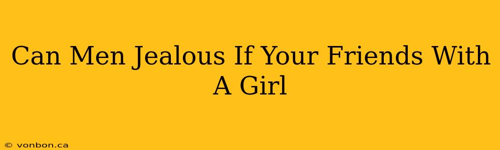 Can Men Jealous If Your Friends With A Girl