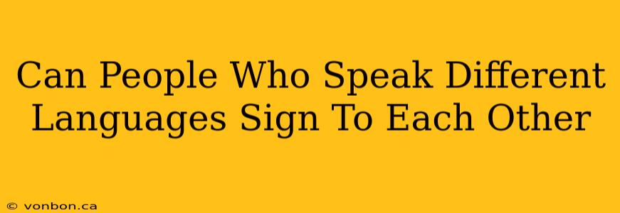 Can People Who Speak Different Languages Sign To Each Other