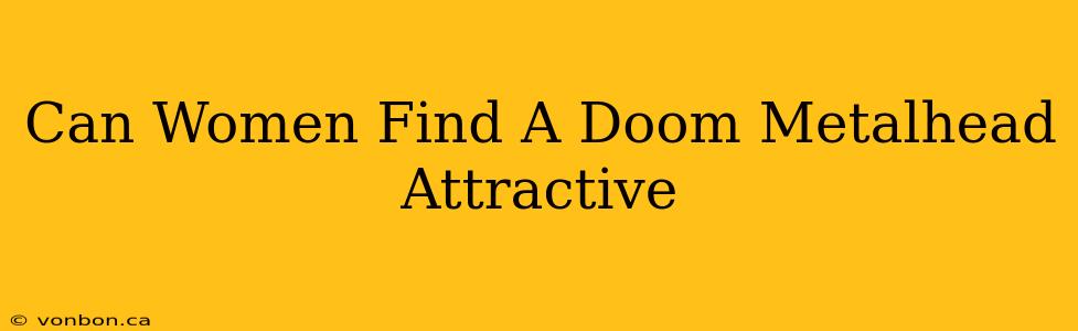 Can Women Find A Doom Metalhead Attractive