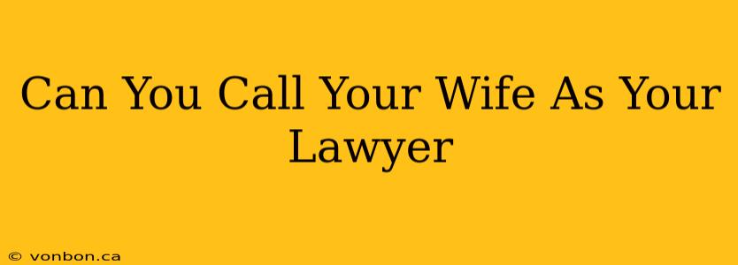 Can You Call Your Wife As Your Lawyer