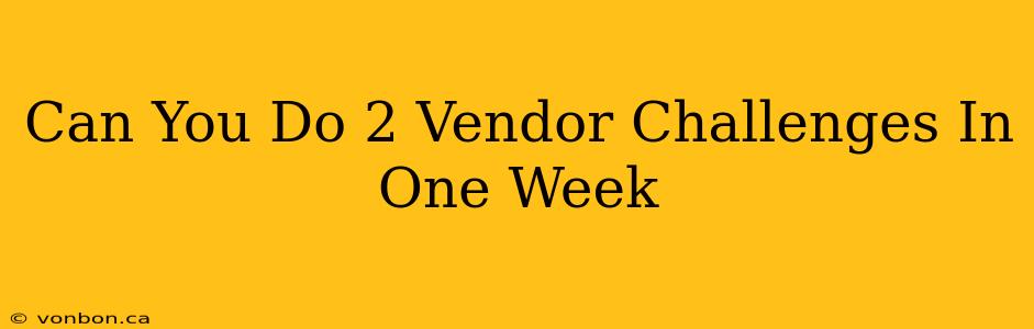 Can You Do 2 Vendor Challenges In One Week