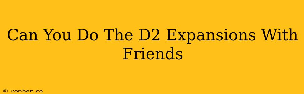 Can You Do The D2 Expansions With Friends