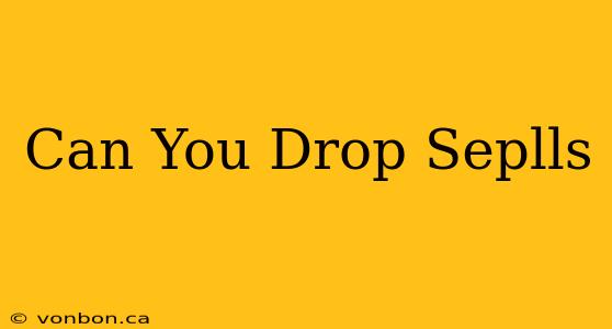 Can You Drop Seplls