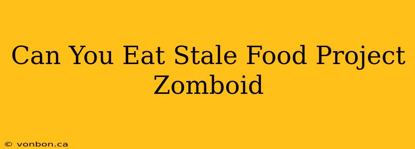 Can You Eat Stale Food Project Zomboid