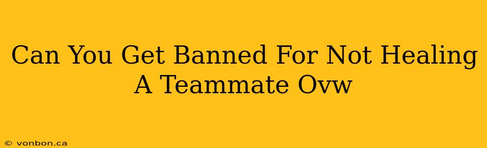 Can You Get Banned For Not Healing A Teammate Ovw